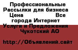 Профессиональные Рассылки для бизнеса › Цена ­ 5000-10000 - Все города Интернет » Услуги и Предложения   . Чукотский АО